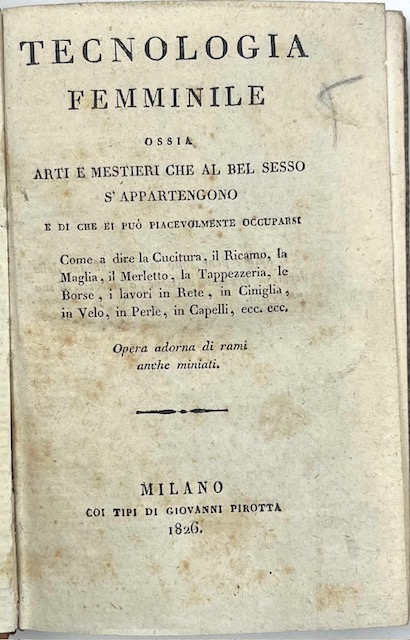 tecnologia femminile ossia arti e mestieri che al bel sesso s  appartengono e di che ei può piacevolmente occuparsi come a dire la cucitura, il ricamo, la maglia, il merletto, la tappezzeria, le borse, i lavori in