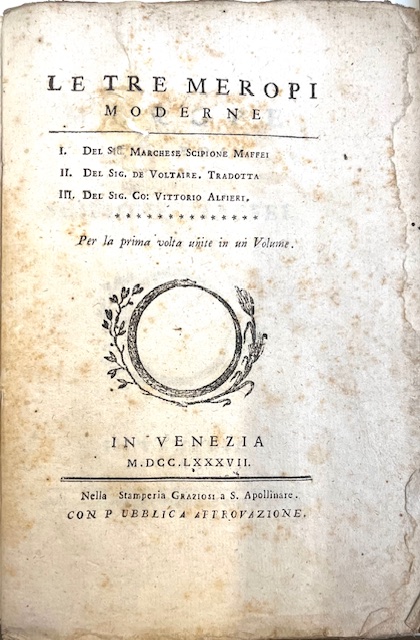le tre meropi moderne. i. del sig. marchese scipione maffei. ii. del sig. de voltaire. tradotta. iii. del sig. co. vittorio alfieri. per la prima volta unite in un volume