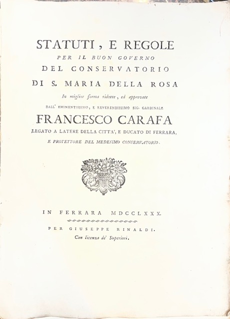 statuti, e regole per il buon governo del conservatorio di santa maria della rosa. in miglior forma ridotte, ed approvate dall’eminentissimo, e reverendissimo sig. cardinale francesco carafa legato a latere della