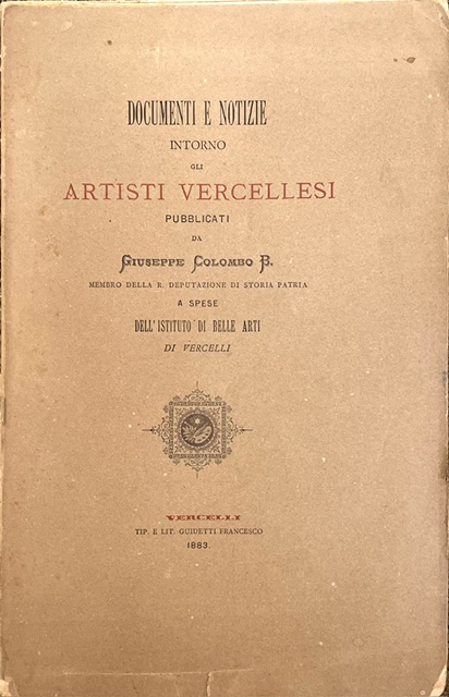 documenti e notizie intorno gli artisti vercellesi pubblicati da giuseppe colombo b[arnabita]. membro della r. deputazione di storia patria a spese dell istituto di belle arti di vercelli
